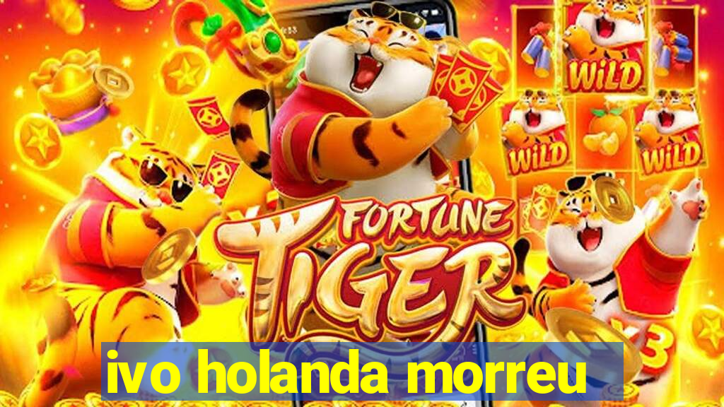 ivo holanda morreu